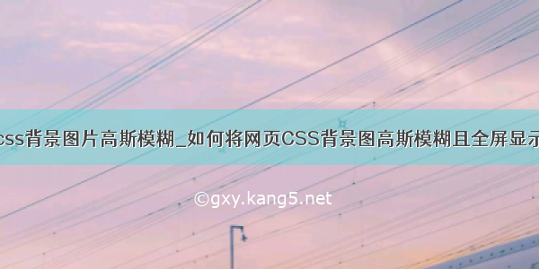 css背景图片高斯模糊_如何将网页CSS背景图高斯模糊且全屏显示