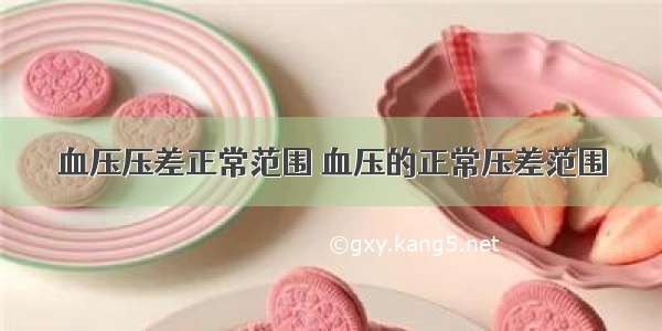 血压压差正常范围 血压的正常压差范围