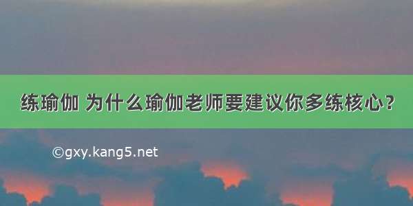 练瑜伽 为什么瑜伽老师要建议你多练核心？