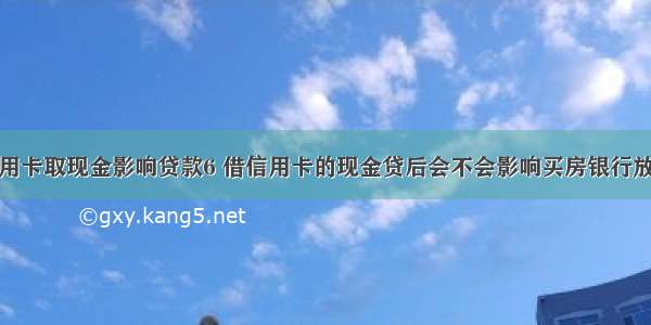 信用卡取现金影响贷款6 借信用卡的现金贷后会不会影响买房银行放款