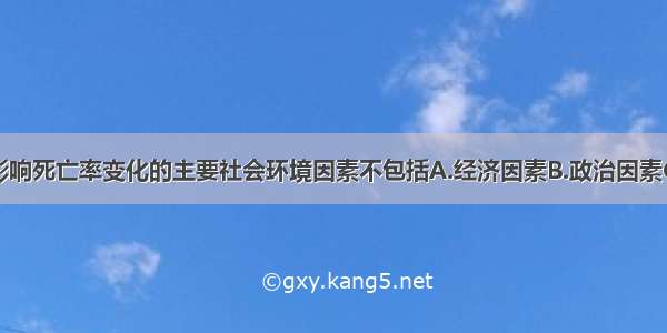 单选题影响死亡率变化的主要社会环境因素不包括A.经济因素B.政治因素C.医疗卫