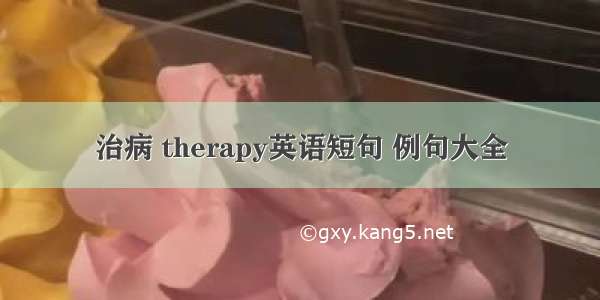 治病 therapy英语短句 例句大全