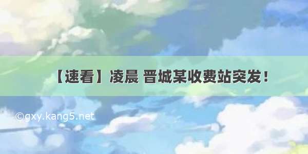 【速看】凌晨 晋城某收费站突发！