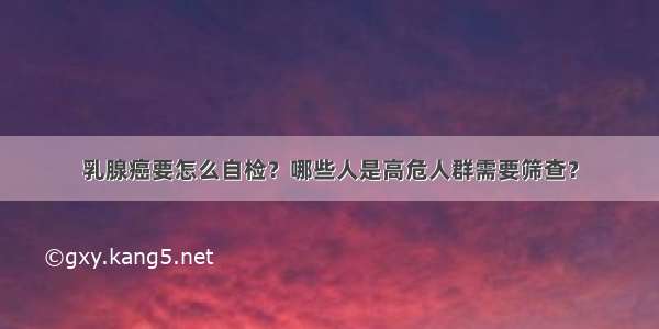 乳腺癌要怎么自检？哪些人是高危人群需要筛查？