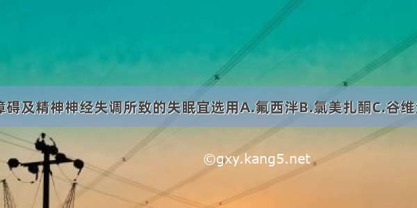 内分泌平衡障碍及精神神经失调所致的失眠宜选用A.氟西泮B.氯美扎酮C.谷维素D.夸西泮E.