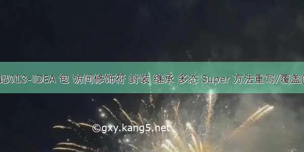 Java笔记013-IDEA 包 访问修饰符 封装 继承 多态 Super 方法重写/覆盖(overrid