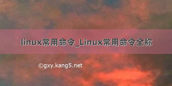 linux常用命令_Linux常用命令全称