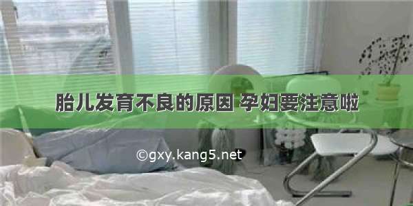 胎儿发育不良的原因 孕妇要注意啦