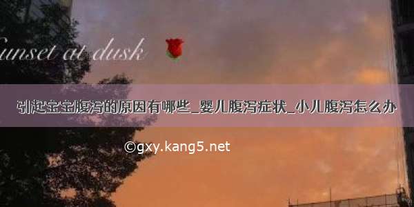 引起宝宝腹泻的原因有哪些_婴儿腹泻症状_小儿腹泻怎么办