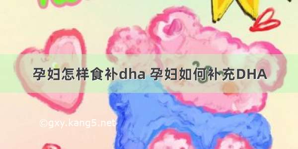 孕妇怎样食补dha 孕妇如何补充DHA