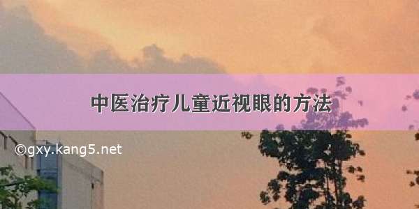 中医治疗儿童近视眼的方法