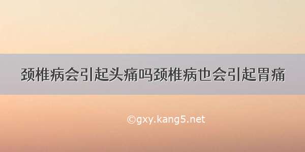 颈椎病会引起头痛吗颈椎病也会引起胃痛