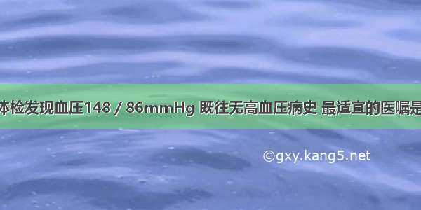 男性 62岁 体检发现血压148／86mmHg 既往无高血压病史 最适宜的医嘱是A.隔日再次