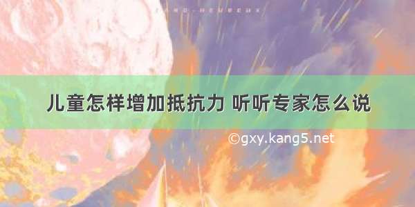 儿童怎样增加抵抗力 听听专家怎么说