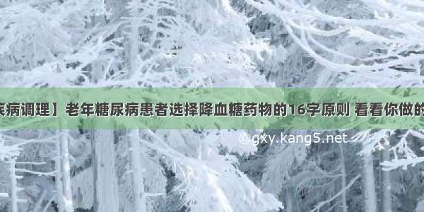 【疾病调理】老年糖尿病患者选择降血糖药物的16字原则 看看你做的对吗