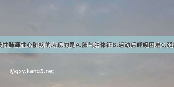 下列是早期慢性肺源性心脏病的表现的是A.肺气肿体征B.活动后呼吸困难C.颈静脉充盈D.肺