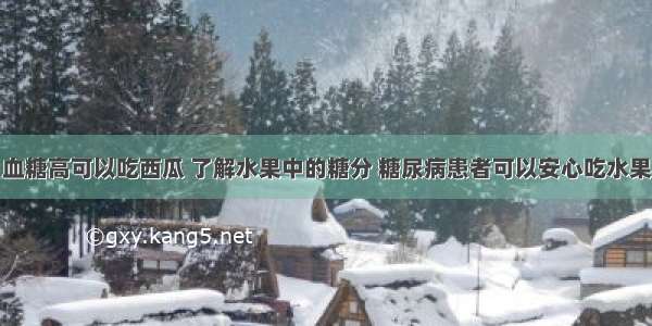 血糖高可以吃西瓜 了解水果中的糖分 糖尿病患者可以安心吃水果