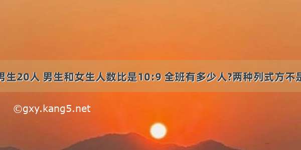 6(1)班有男生20人 男生和女生人数比是10:9 全班有多少人?两种列式方不是方程 一种