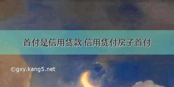 首付是信用贷款 信用贷付房子首付