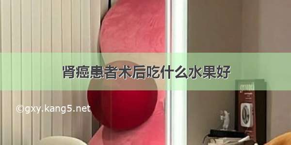 肾癌患者术后吃什么水果好