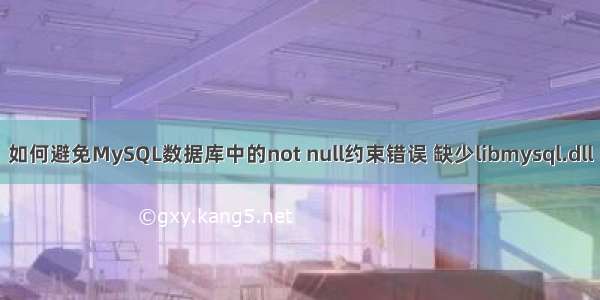 如何避免MySQL数据库中的not null约束错误 缺少libmysql.dll