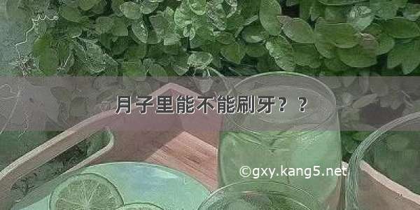 月子里能不能刷牙？？