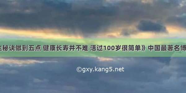 《健康养生秘诀做到五点 健康长寿并不难 活过100岁很简单》中国最著名博客女王干群