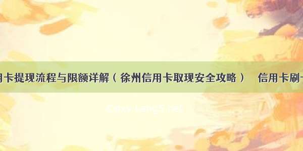 徐州信用卡提现流程与限额详解（徐州信用卡取现安全攻略） – 信用卡刷卡 – 前端