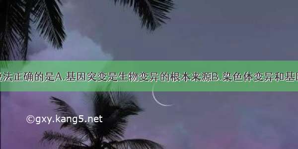 单选题下列说法正确的是A.基因突变是生物变异的根本来源B.染色体变异和基因突变均可以