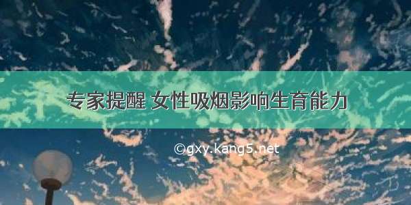 专家提醒 女性吸烟影响生育能力