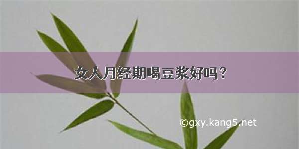 女人月经期喝豆浆好吗？