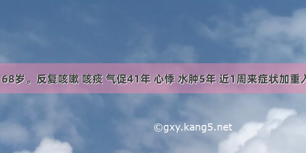 患者 男 68岁。反复咳嗽 咳痰 气促41年 心悸 水肿5年 近1周来症状加重入院。查