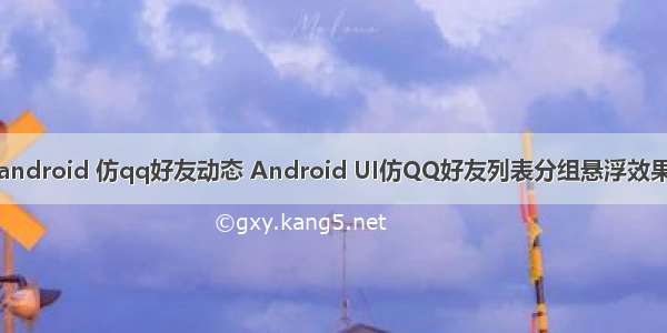 android 仿qq好友动态 Android UI仿QQ好友列表分组悬浮效果