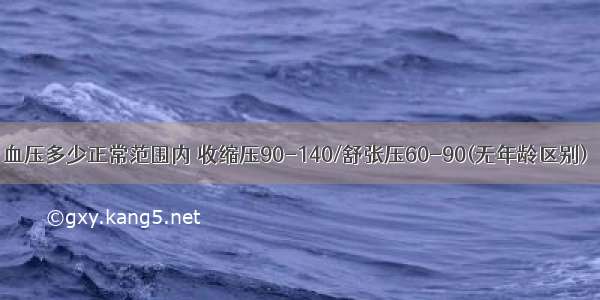 血压多少正常范围内 收缩压90-140/舒张压60-90(无年龄区别)