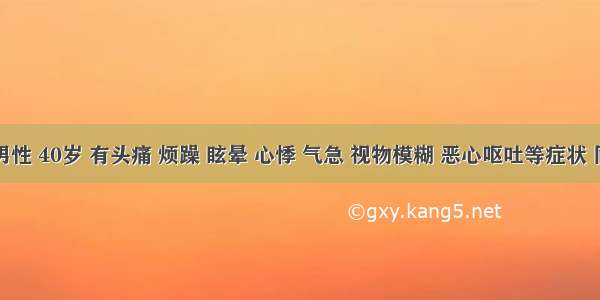 患者男性 40岁 有头痛 烦躁 眩晕 心悸 气急 视物模糊 恶心呕吐等症状 同时伴