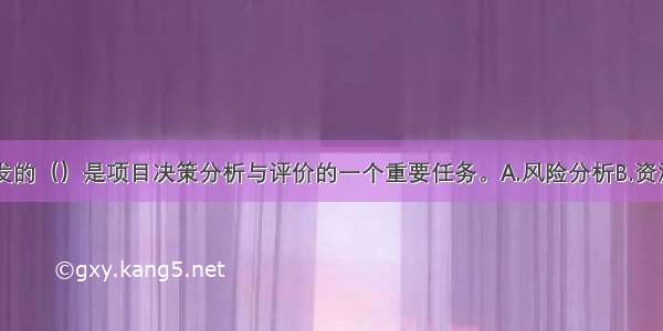 矿产资源开发的（）是项目决策分析与评价的一个重要任务。A.风险分析B.资源条件评价C.