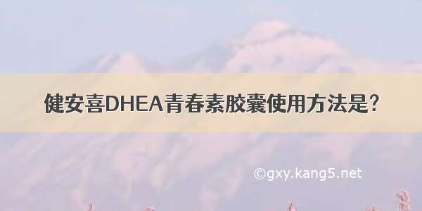 健安喜DHEA青春素胶囊使用方法是？