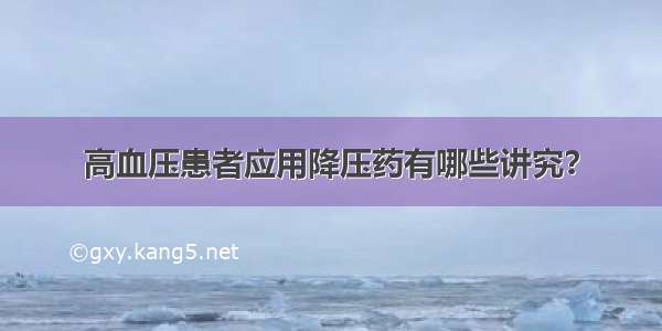 高血压患者应用降压药有哪些讲究？