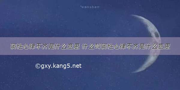 窦性心律不齐是什么意思 什么叫窦性心律不齐是什么意思