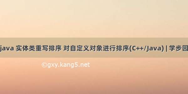 java 实体类重写排序 对自定义对象进行排序(C++/Java) | 学步园