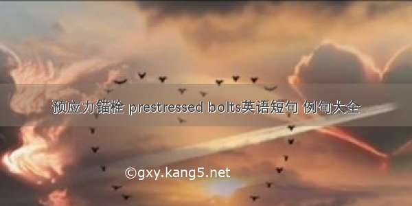 预应力锚栓 prestressed bolts英语短句 例句大全