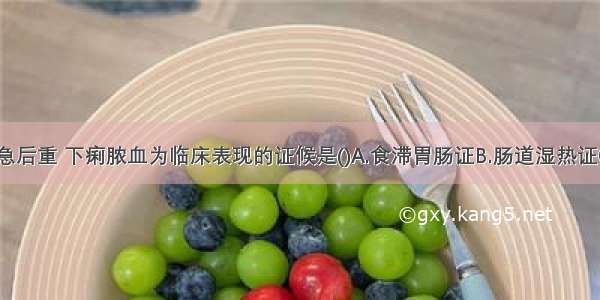 以腹痛 里急后重 下痢脓血为临床表现的证候是()A.食滞胃肠证B.肠道湿热证C.脾不统血