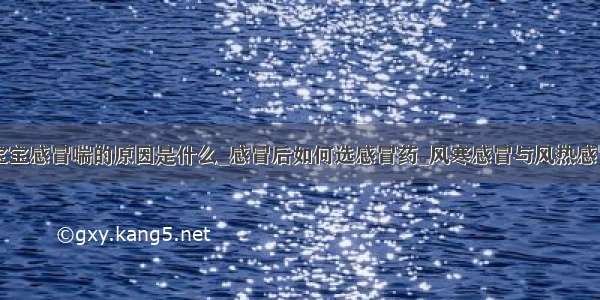 宝宝感冒喘的原因是什么_感冒后如何选感冒药_风寒感冒与风热感冒