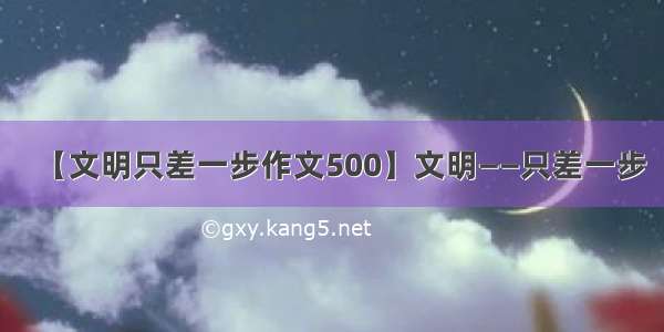 【文明只差一步作文500】文明——只差一步