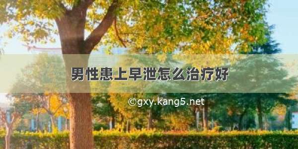 男性患上早泄怎么治疗好