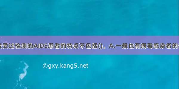 发病前从未接受过检测的AIDS患者的特点不包括()。A.一般也有病毒感染者的心理体验B.一