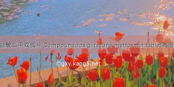 复方罗格列酮盐酸二甲双胍片 Compound rosiglitazone metformin tablet英语短句 例句大全