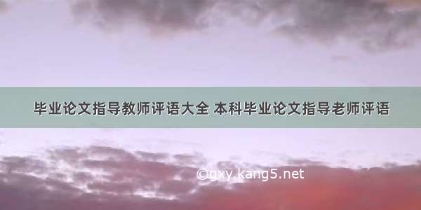 毕业论文指导教师评语大全 本科毕业论文指导老师评语