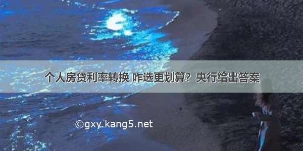 个人房贷利率转换 咋选更划算？央行给出答案