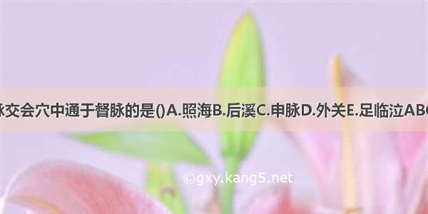 八脉交会穴中通于督脉的是()A.照海B.后溪C.申脉D.外关E.足临泣ABCDE